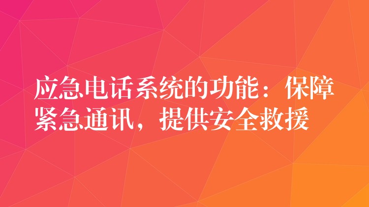 應(yīng)急電話系統(tǒng)的功能：保障緊急通訊，提供安全救援