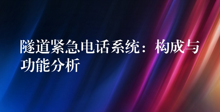 隧道緊急電話系統(tǒng):構(gòu)成與功能分析 隧道緊急電話系統(tǒng):構(gòu)成與功能分析