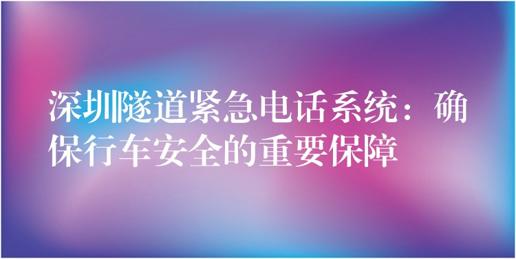 深圳隧道緊急電話系統(tǒng):確保行車(chē)安全的重要保障 深圳隧道緊急電話系統(tǒng):確保行車(chē)安全的重要保障