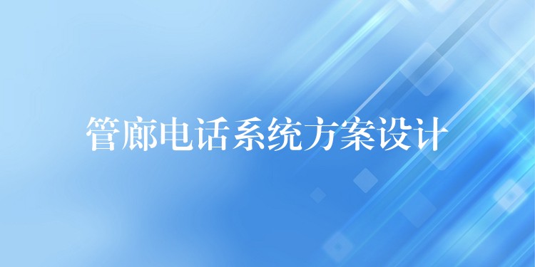 管廊電話系統(tǒng)方案設(shè)計 管廊電話系統(tǒng)方案設(shè)計