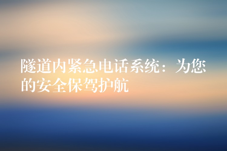 隧道內(nèi)緊急電話系統(tǒng):為您的安全保駕護航 隧道內(nèi)緊急電話系統(tǒng):為您的安全保駕護航