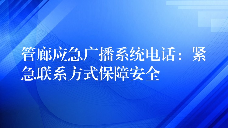 管廊應(yīng)急廣播系統(tǒng)電話:緊急聯(lián)系方式保障安全 管廊應(yīng)急廣播系統(tǒng)電話:緊急聯(lián)系方式保障安全