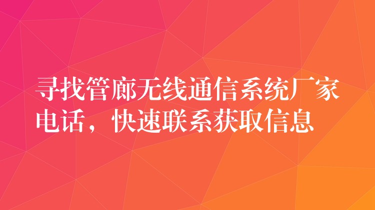 尋找管廊無(wú)線通信系統(tǒng)廠家電話，快速聯(lián)系獲取信息