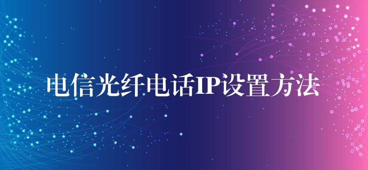 電信光纖電話IP設(shè)置方法