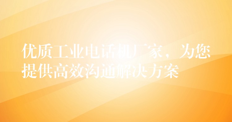 優(yōu)質(zhì)工業(yè)電話機(jī)廠家，為您提供高效溝通解決方案