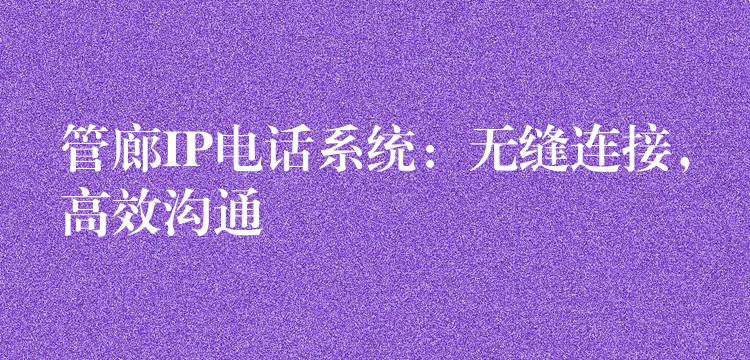 管廊IP電話系統(tǒng)：無縫連接，高效溝通