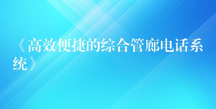 《高效便捷的綜合管廊電話系統(tǒng)》 《高效便捷的綜合管廊電話系統(tǒng)》