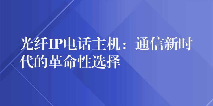 光纖IP電話主機(jī)：通信新時代的革命性選擇