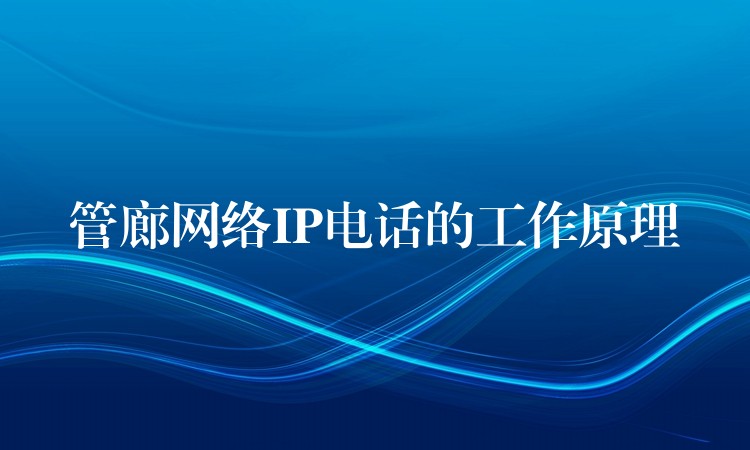 管廊網(wǎng)絡IP電話的工作原理 管廊網(wǎng)絡IP電話的工作原理