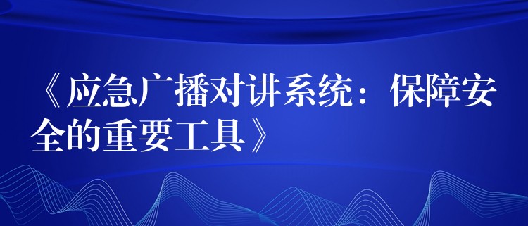 《應急廣播對講系統(tǒng):保障安全的重要工具》 《應急廣播對講系統(tǒng):保障安全的重要工具》