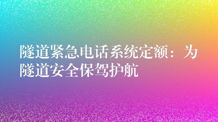 隧道緊急電話系統(tǒng)定額:為隧道安全保駕護(hù)航 隧道緊急電話系統(tǒng)定額:為隧道安全保駕護(hù)航