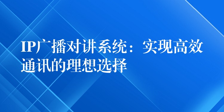 IP廣播對(duì)講系統(tǒng):實(shí)現(xiàn)高效通訊的理想選擇 IP廣播對(duì)講系統(tǒng):實(shí)現(xiàn)高效通訊的理想選擇