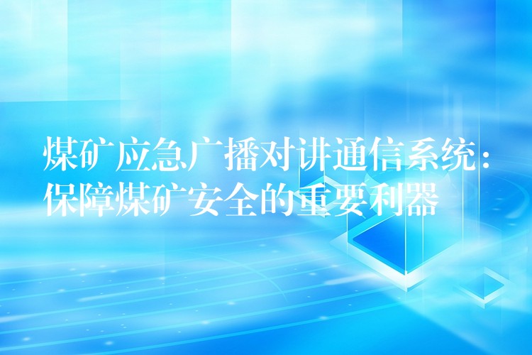 煤礦應(yīng)急廣播對(duì)講通信系統(tǒng):保障煤礦安全的重要利器 煤礦應(yīng)急廣播對(duì)講通信系統(tǒng):保障煤礦安全的重要利器