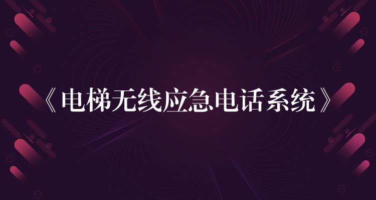  《電梯無(wú)線(xiàn)應(yīng)急電話(huà)系統(tǒng)》