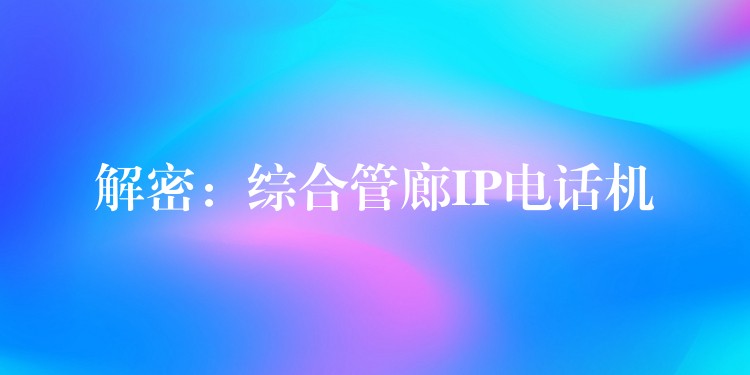解密:綜合管廊IP電話機 解密:綜合管廊IP電話機