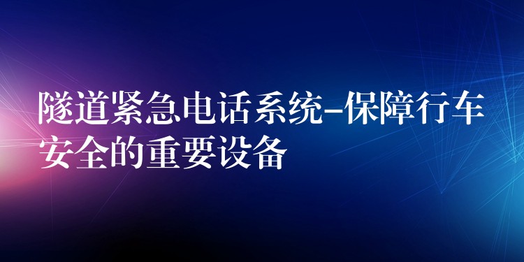 隧道緊急電話系統(tǒng)-保障行車安全的重要設(shè)備 隧道緊急電話系統(tǒng)-保障行車安全的重要設(shè)備