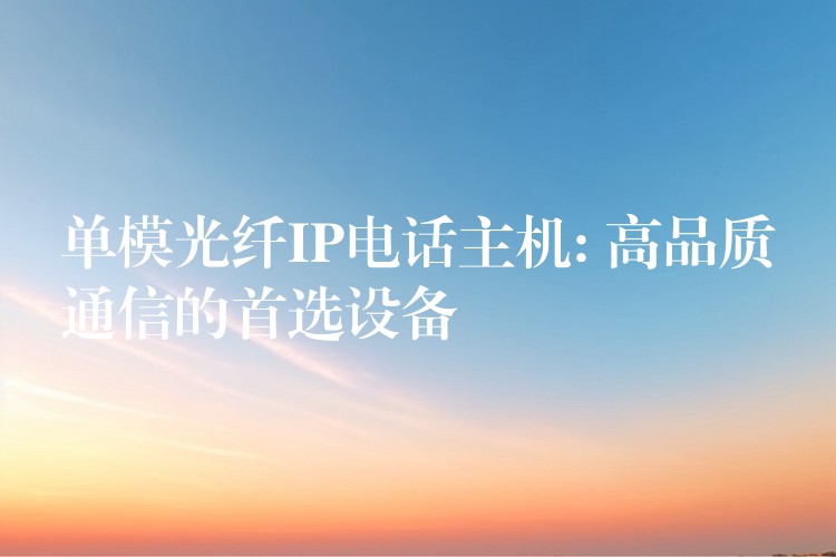 單模光纖IP電話主機(jī): 高品質(zhì)通信的首選設(shè)備