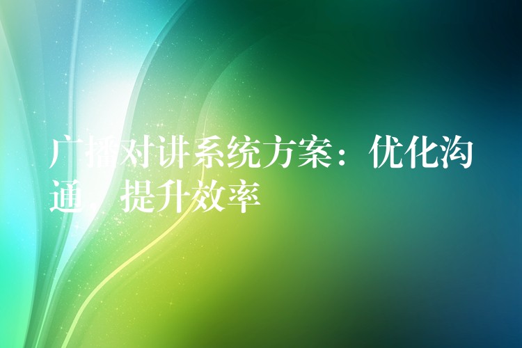  廣播對(duì)講系統(tǒng)方案：優(yōu)化溝通，提升效率
