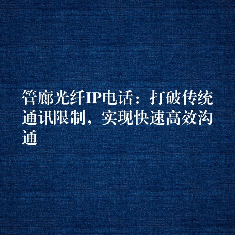 管廊光纖IP電話：打破傳統(tǒng)通訊限制，實現(xiàn)快速高效溝通