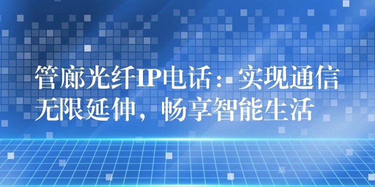 管廊光纖IP電話：實現(xiàn)通信無限延伸，暢享智能生活