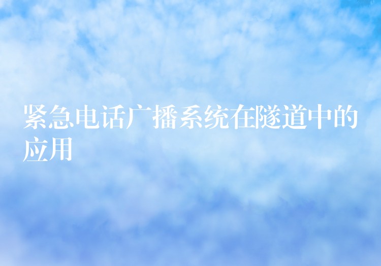 緊急電話廣播系統(tǒng)在隧道中的應(yīng)用