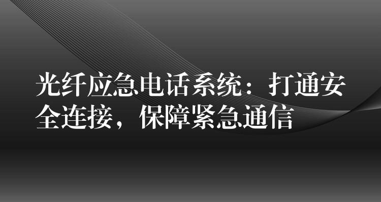光纖應(yīng)急電話系統(tǒng)：打通安全連接，保障緊急通信