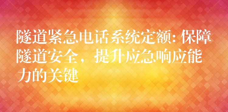  隧道緊急電話系統(tǒng)定額: 保障隧道安全，提升應急響應能力的關鍵