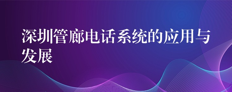 深圳管廊電話系統(tǒng)的應用與發(fā)展