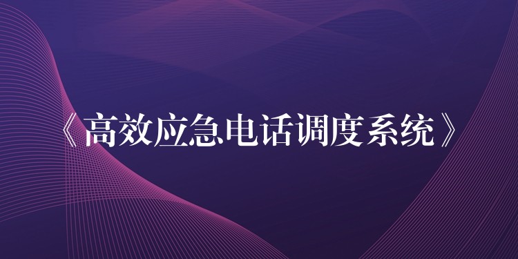  《高效應急電話調度系統(tǒng)》