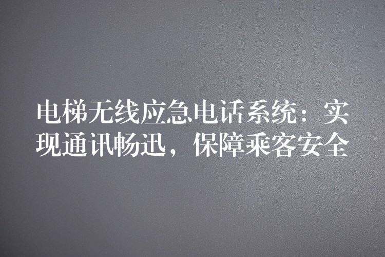 電梯無(wú)線應(yīng)急電話系統(tǒng)：實(shí)現(xiàn)通訊暢迅，保障乘客安全