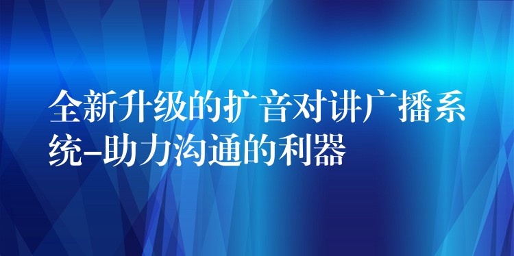 全新升級的擴(kuò)音對講廣播系統(tǒng)-助力溝通的利器 全新升級的擴(kuò)音對講廣播系統(tǒng)-助力溝通的利器