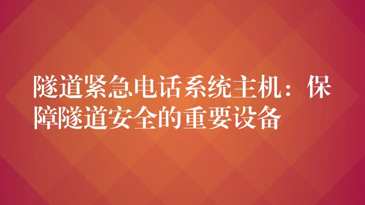 隧道緊急電話系統(tǒng)主機：保障隧道安全的重要設備
