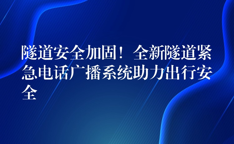 隧道安全加固！全新隧道緊急電話廣播系統(tǒng)助力出行安全