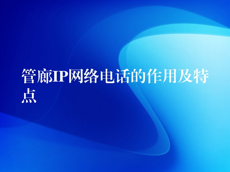 管廊IP網(wǎng)絡(luò)電話的作用及特點 管廊IP網(wǎng)絡(luò)電話的作用及特點