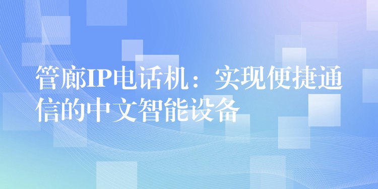 管廊IP電話機(jī):實(shí)現(xiàn)便捷通信的中文智能設(shè)備 管廊IP電話機(jī):實(shí)現(xiàn)便捷通信的中文智能設(shè)備