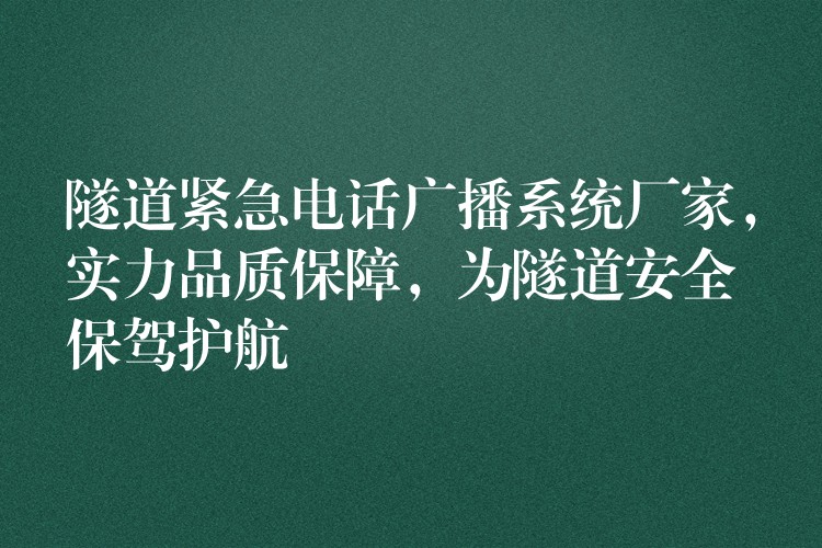 隧道緊急電話廣播系統(tǒng)廠家，實力品質保障，為隧道安全保駕護航