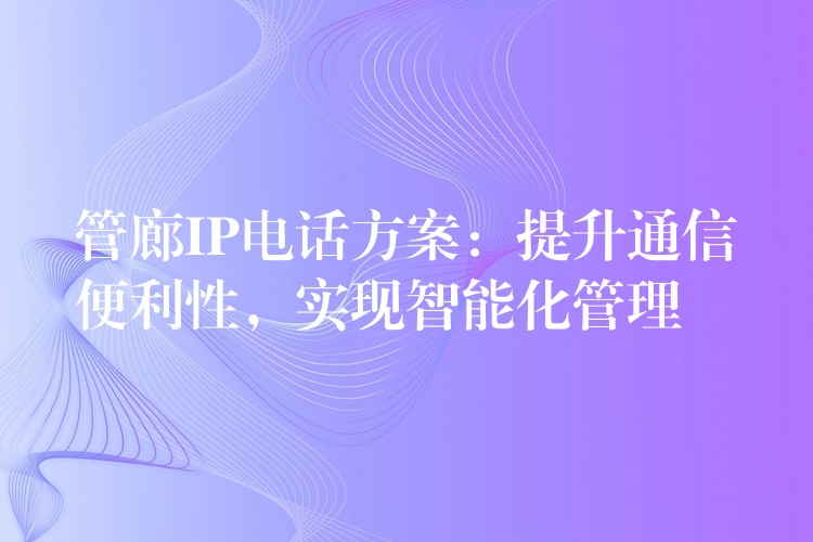 管廊IP電話方案：提升通信便利性，實(shí)現(xiàn)智能化管理