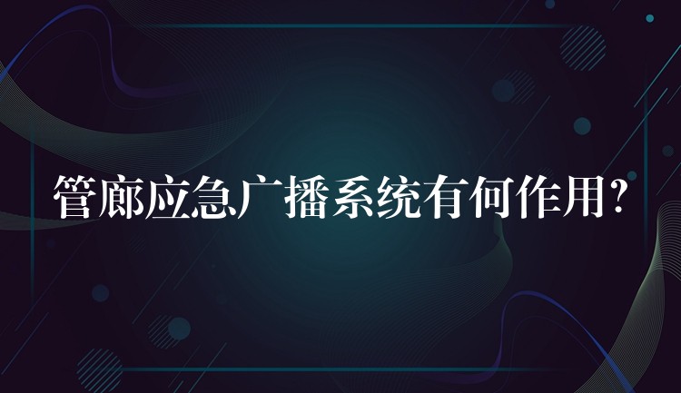 管廊應(yīng)急廣播系統(tǒng)有何作用？
