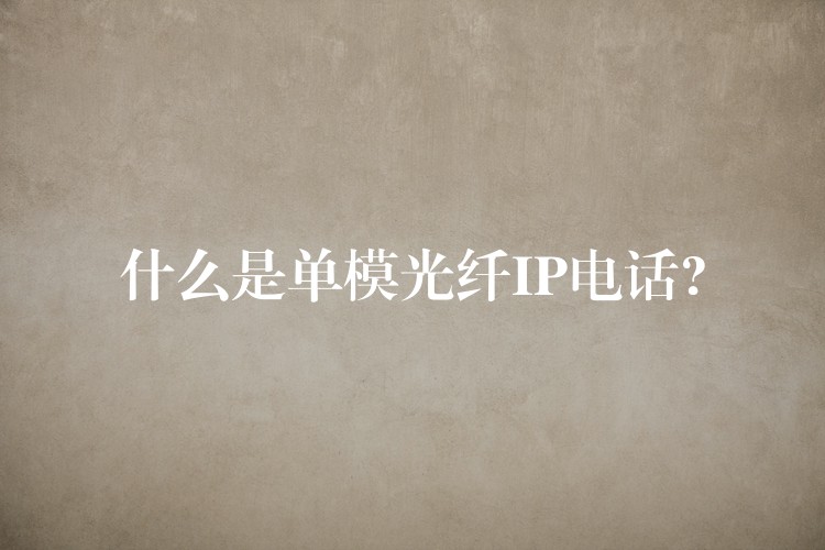 什么是單模光纖IP電話? 什么是單模光纖IP電話?