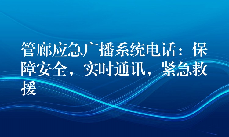 管廊應(yīng)急廣播系統(tǒng)電話(huà)：保障安全，實(shí)時(shí)通訊，緊急救援