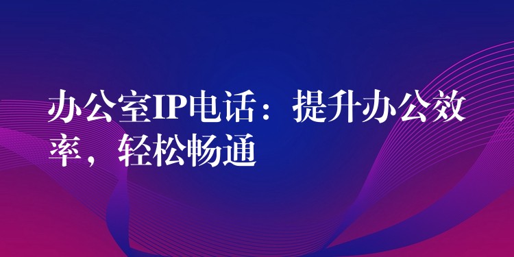 辦公室IP電話：提升辦公效率，輕松暢通