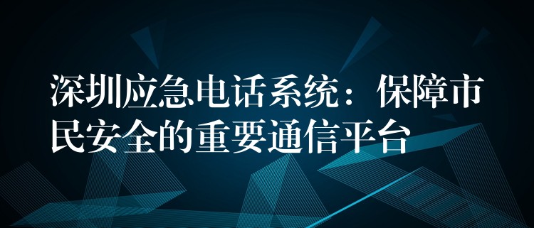  深圳應(yīng)急電話系統(tǒng)：保障市民安全的重要通信平臺