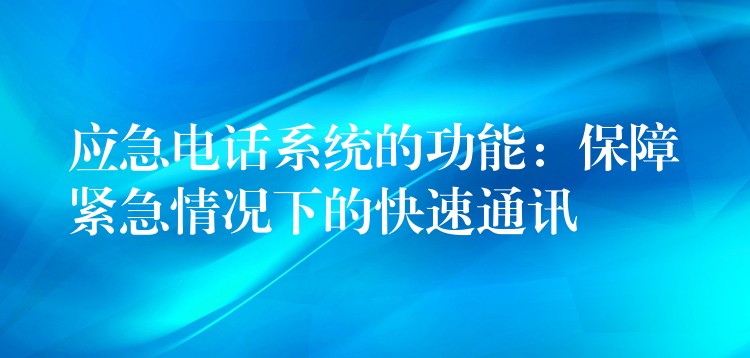  應急電話系統(tǒng)的功能：保障緊急情況下的快速通訊