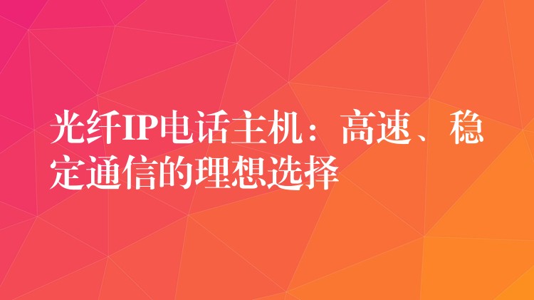 光纖IP電話主機(jī)：高速、穩(wěn)定通信的理想選擇