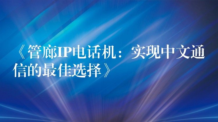 《管廊IP電話機:實現(xiàn)中文通信的最佳選擇》 《管廊IP電話機:實現(xiàn)中文通信的最佳選擇》