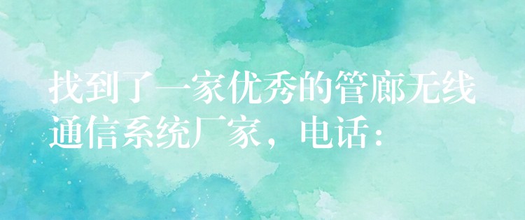 找到了一家優(yōu)秀的管廊無線通信系統(tǒng)廠家，電話：