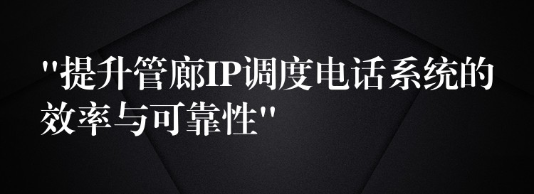 “提升管廊IP調(diào)度電話系統(tǒng)的效率與可靠性” “提升管廊IP調(diào)度電話系統(tǒng)的效率與可靠性”