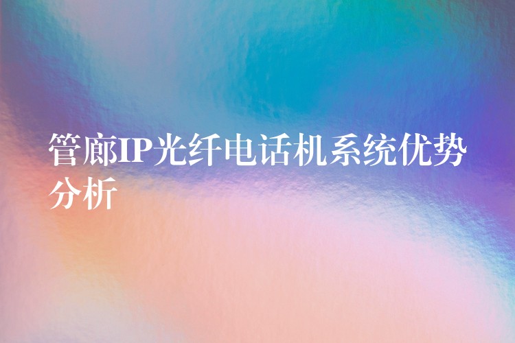  管廊IP光纖電話機(jī)系統(tǒng)優(yōu)勢(shì)分析