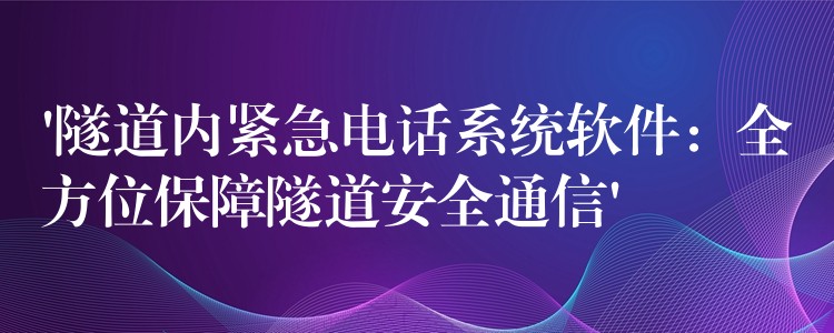 ‘隧道內(nèi)緊急電話系統(tǒng)軟件:全方位保障隧道安全通信’ ‘隧道內(nèi)緊急電話系統(tǒng)軟件:全方位保障隧道安全通信’