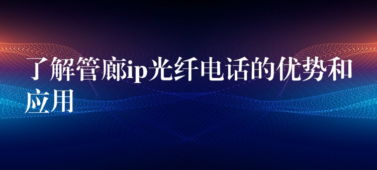 了解管廊ip光纖電話的優(yōu)勢和應用 了解管廊ip光纖電話的優(yōu)勢和應用